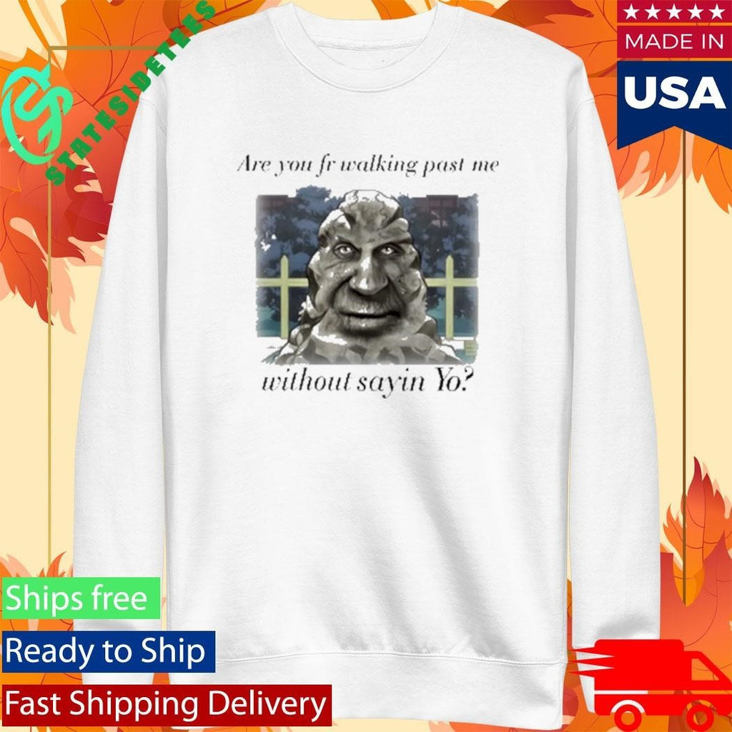 Are You Fr Walking Past Me Without Sayin Yo Shirt Unisex , , , Long Sleeve Tee