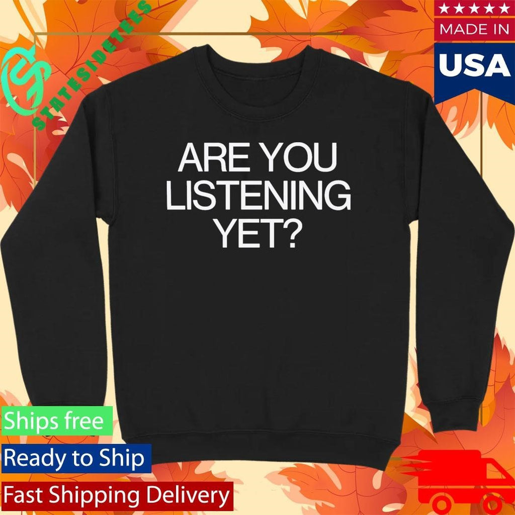 Are You Listening Yet Shirt Unisex , , , Long Sleeve Tee