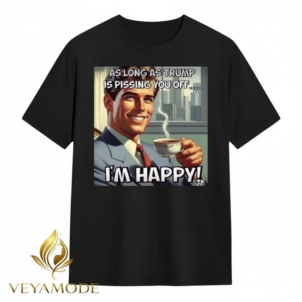 As long as Trump is pissing you off I’m happy tee Unisex , , , Long Sleeve Tee