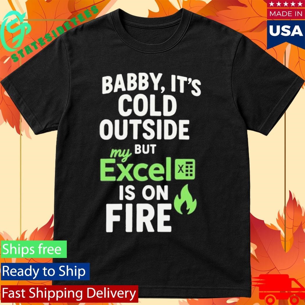 Baby It’s Cold Outside But My Excel Is On Fire Shirt Unisex , , , Long Sleeve Tee