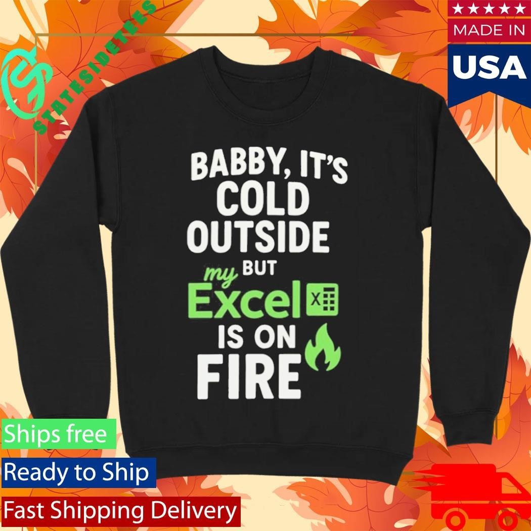 Baby It’s Cold Outside But My Excel Is On Fire Shirt Unisex , , , Long Sleeve Tee