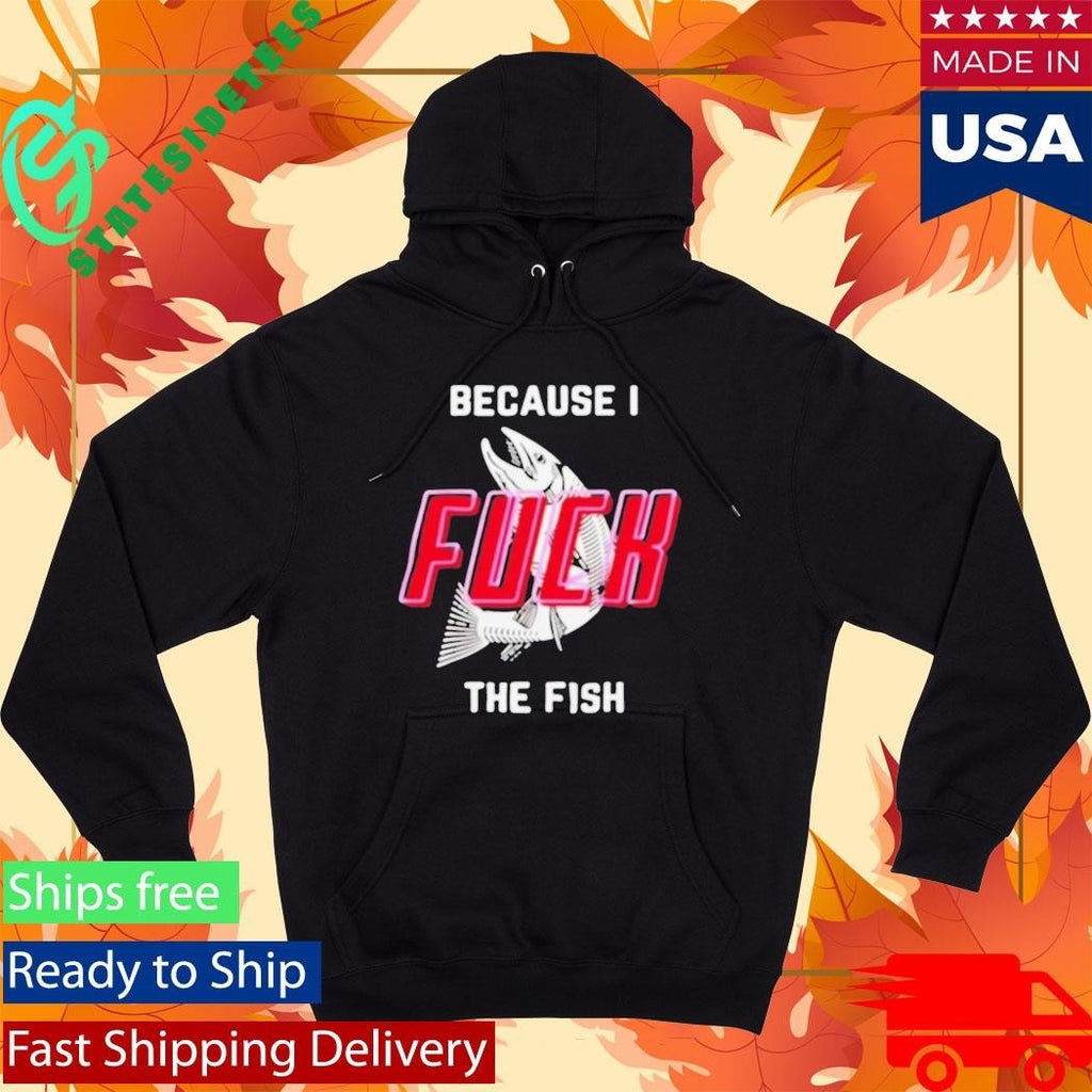 Because I Fuck The Fish Shirt Unisex , , , Long Sleeve Tee