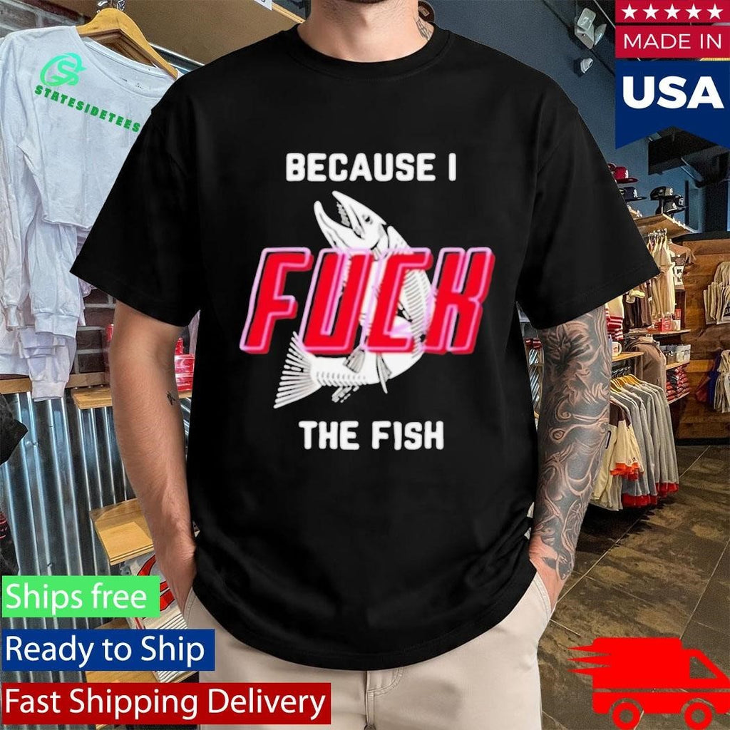 Because I Fuck The Fish Shirt Unisex , , , Long Sleeve Tee
