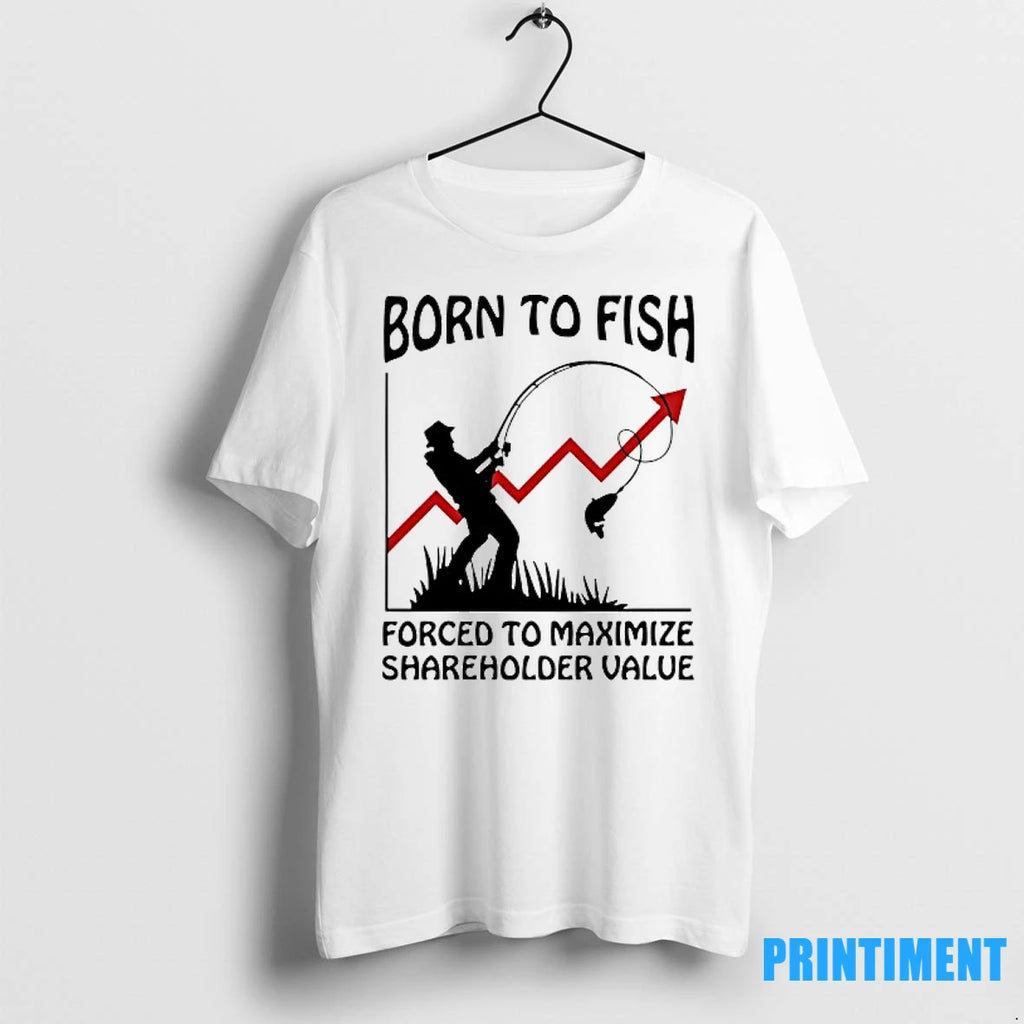 Born To Fish Forced To Maximize Shareholder Value Tshirts Sweater