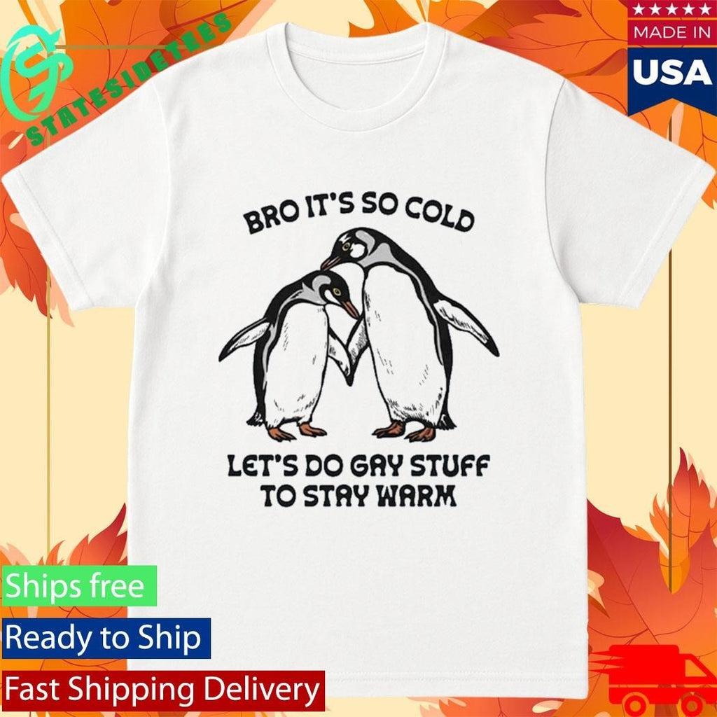 Bro It’s So Cold Let’s Do Gay Stuff To Stay Warm Shirt Unisex , , , Long Sleeve Tee