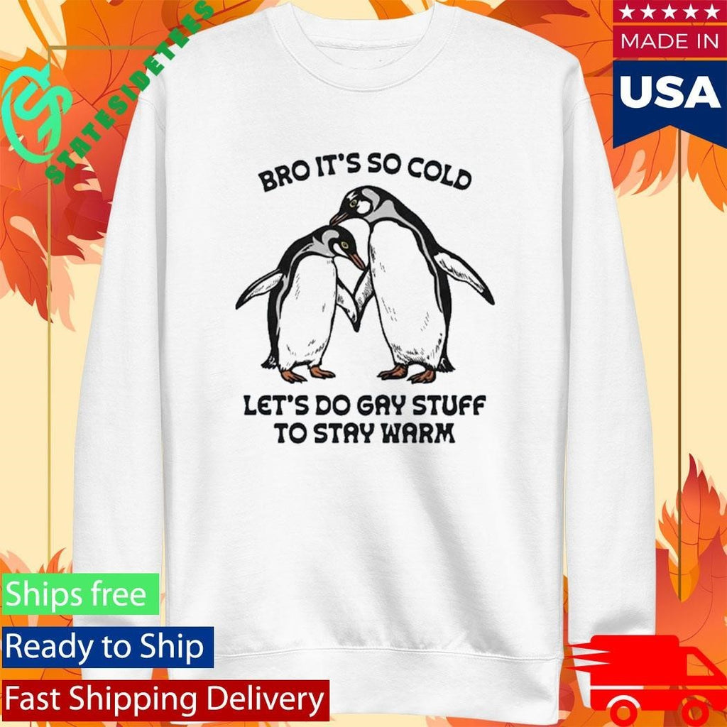 Bro It’s So Cold Let’s Do Gay Stuff To Stay Warm Shirt Unisex , , , Long Sleeve Tee