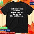 Call Me Coke Cause I Want You To Do Me In The Bathroom Shirt Unisex , , , Long Sleeve Tee
