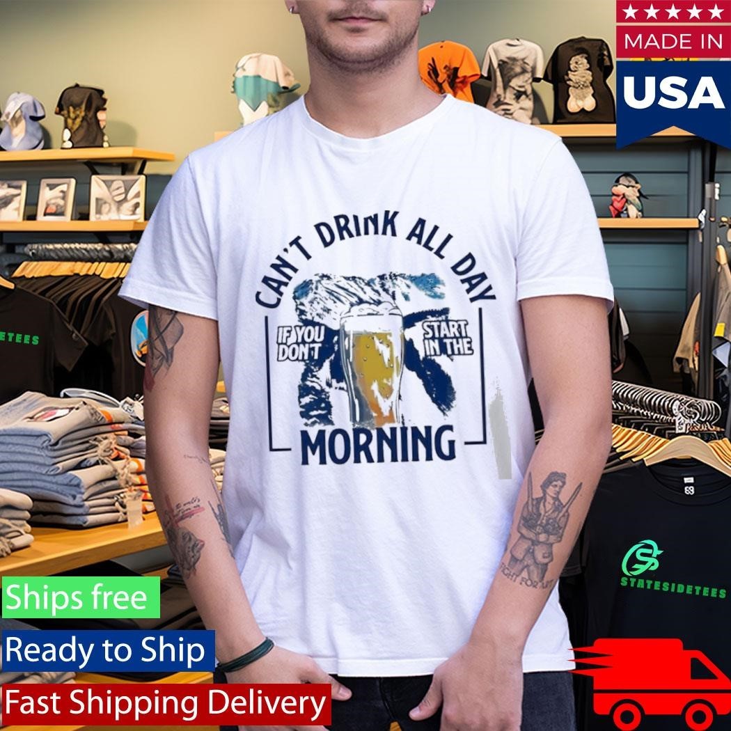 Can’t Drink All Day Mountains If You Don’t Start In The Morning Shirt Unisex , , , Long Sleeve Tee