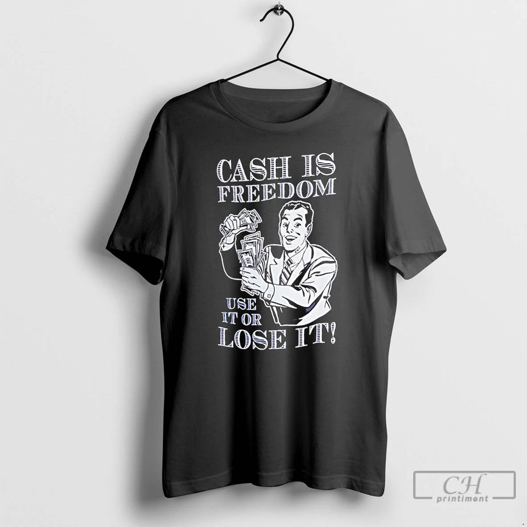 Classic Cash Is Freedom Use It Or Lose It T Shirts