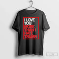 Classic I Love You More Than I Hate Trump