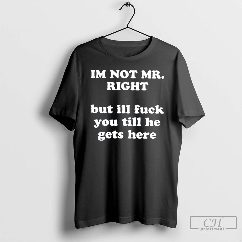 Classic Im Not Mr Right But Ill Fuck You T Shirts