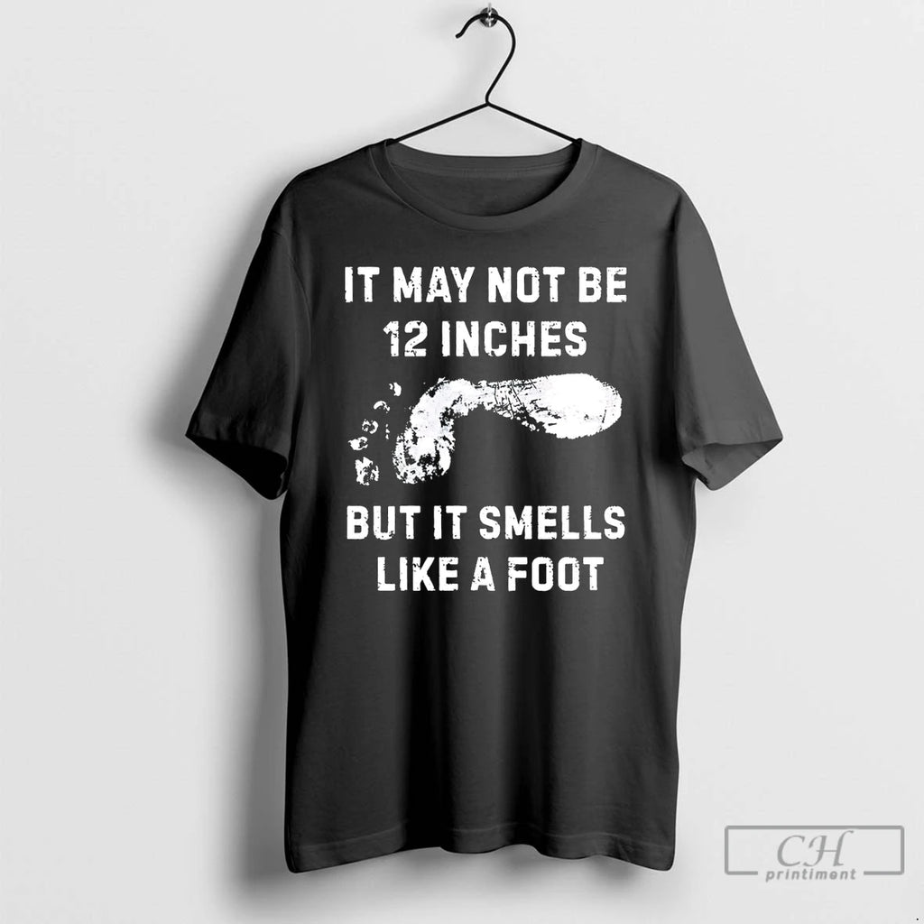 Classic It May Not Be 12 Inches But It Smells Like A Foot T Shirts