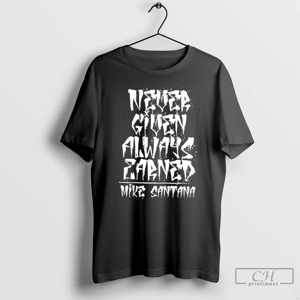 Classic Mike Santana Never Given Always Earned T Shirts