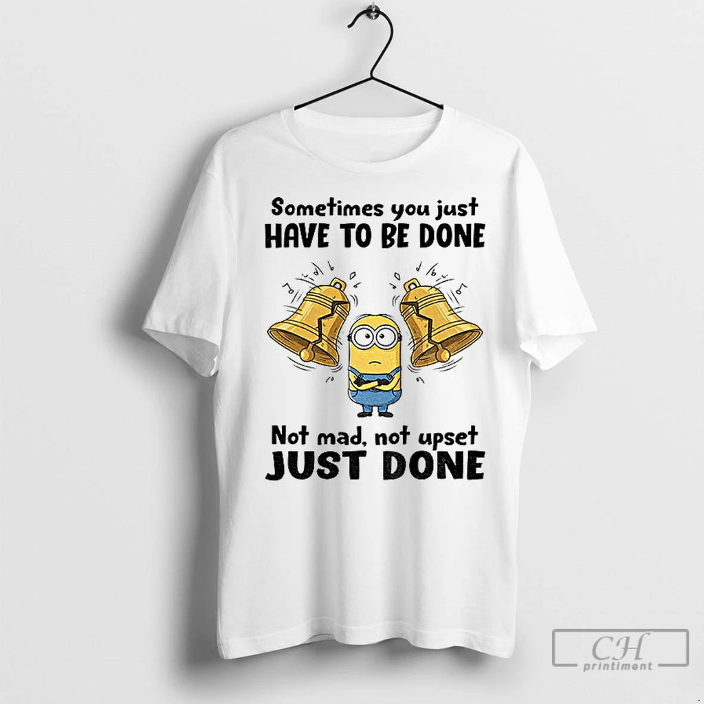 Classic Minion Sometimes You Just Have To Be Done Not Mad Not Upset Just Done