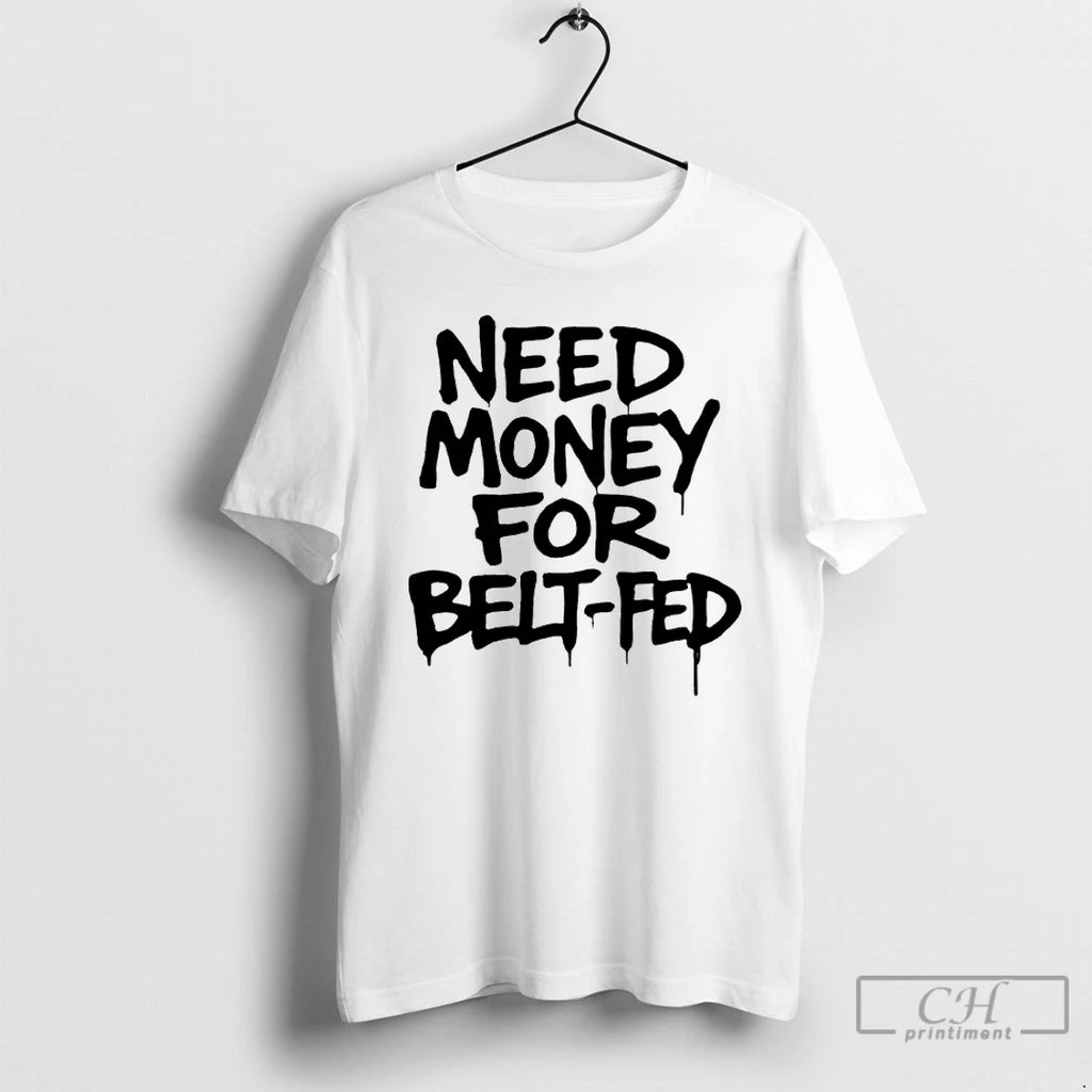 Classic Need Money For Belt Fed T Shirts