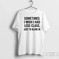 Classic Sometimes I Wish I Had Less Class Just Blend