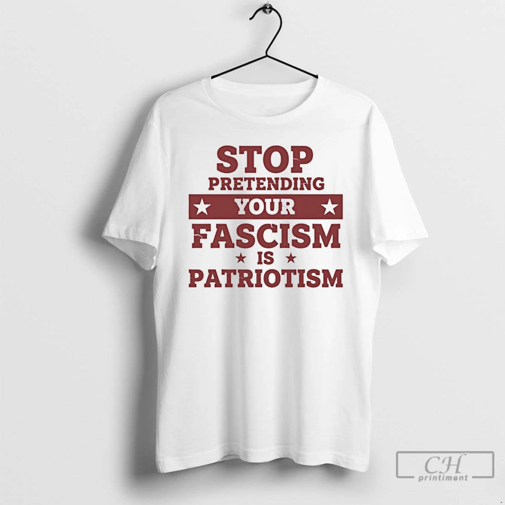 Classic Stop Pretending Your Fascism Is Patriotism Anti Trump T Shirts