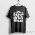 Classic Teach Your Change Their Oil Not Their Gender