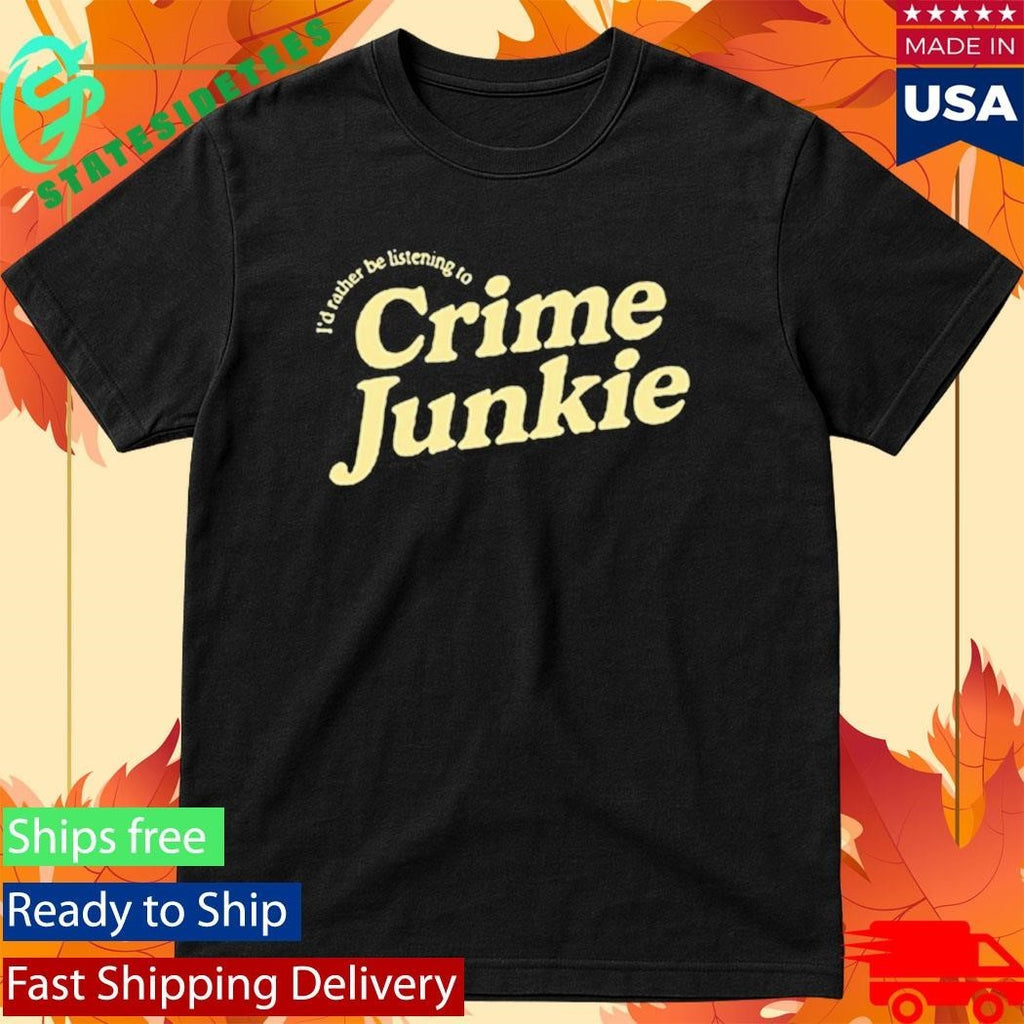 Crime Junkie I’d Rather Be Listening To Shirt Unisex , , , Long Sleeve Tee