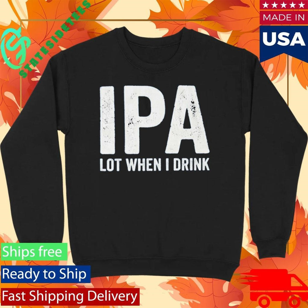 Dad Jokes IPA Lot When I Drink Shirt Unisex , , , Long Sleeve Tee