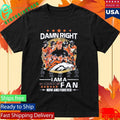 Damn Right I Am A Broncos Dencer Fan Now And Forever Signatures Shirt Unisex , , , Long Sleeve Tee