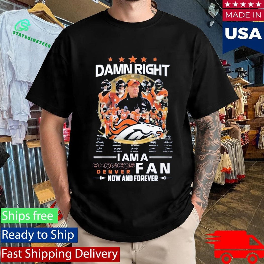 Damn Right I Am A Broncos Dencer Fan Now And Forever Signatures Shirt Unisex , , , Long Sleeve Tee