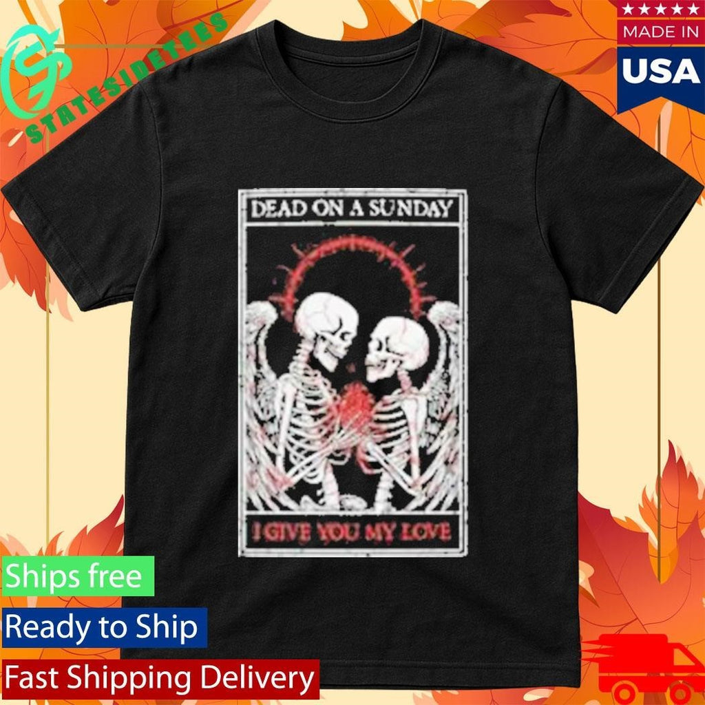 Dead On A Sunday I Give You My Love Shirt Unisex , , , Long Sleeve Tee
