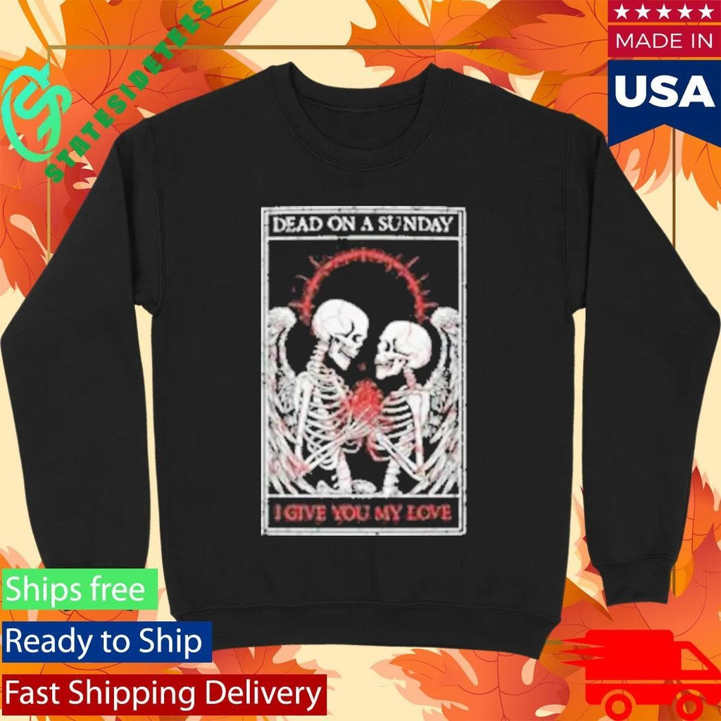 Dead On A Sunday I Give You My Love Shirt Unisex , , , Long Sleeve Tee
