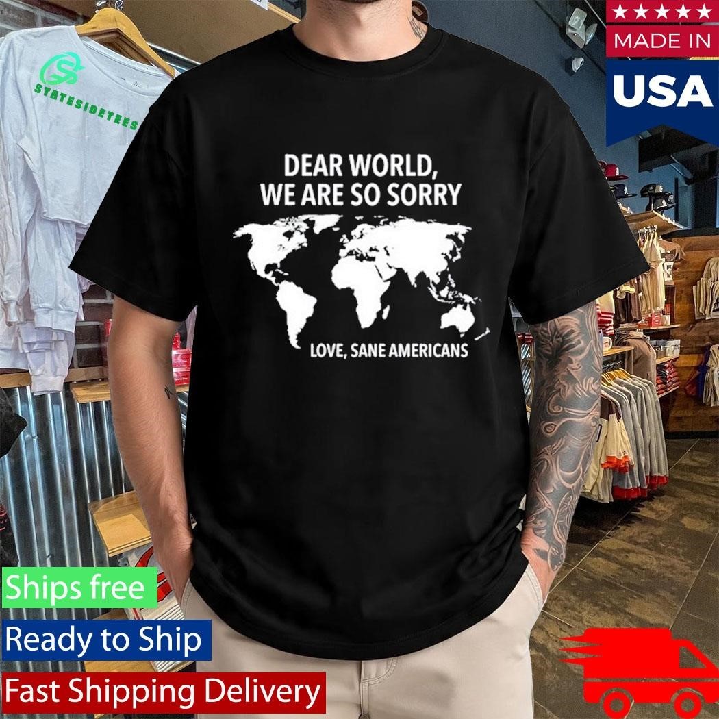 Dear World We Are So Sorry Love Sane Americans Shirt Unisex , , , Long Sleeve Tee