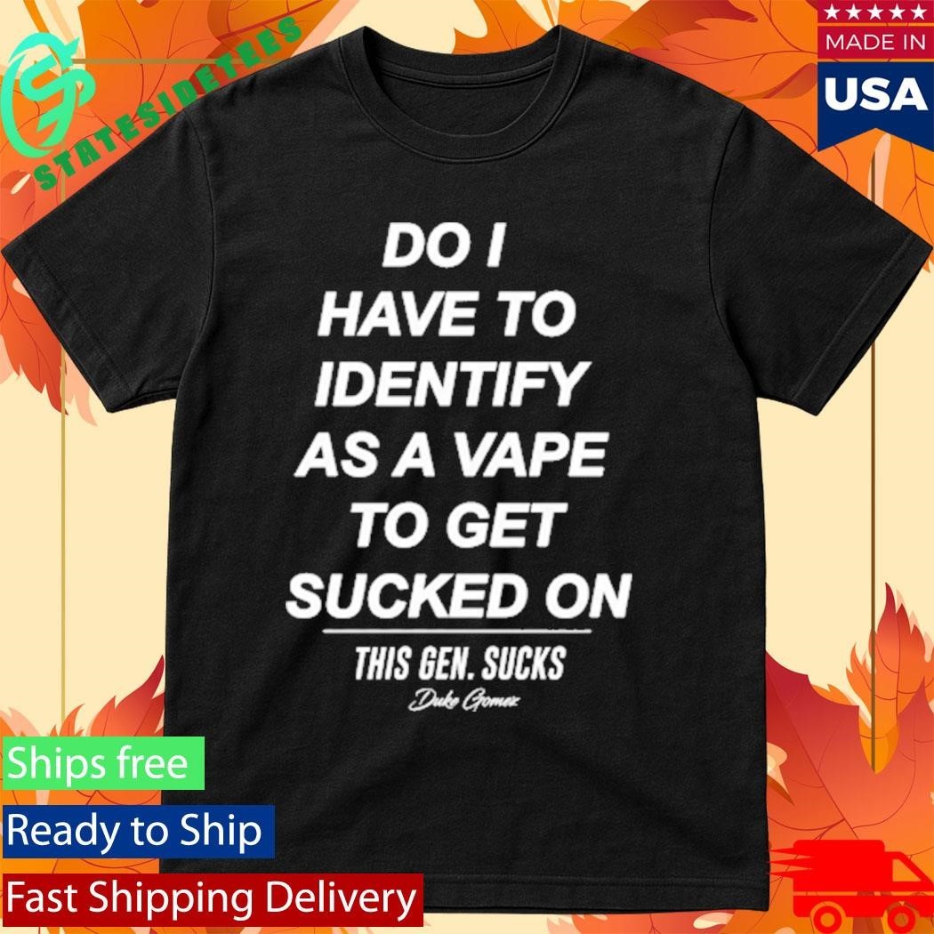 Do I Have To Identify As A Vape To Get Sucked Shirt Unisex , , , Long Sleeve Tee