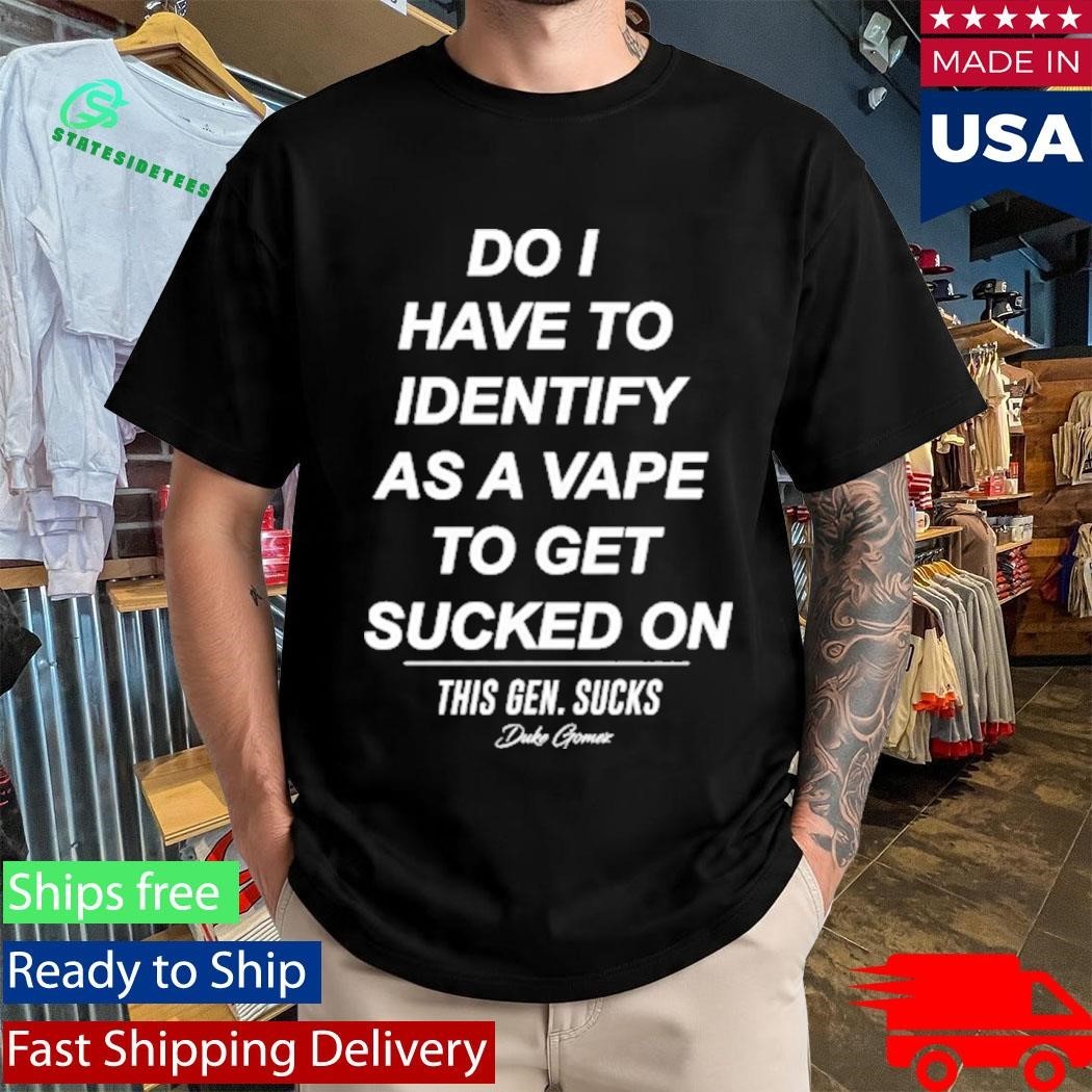 Do I Have To Identify As A Vape To Get Sucked Shirt Unisex , , , Long Sleeve Tee