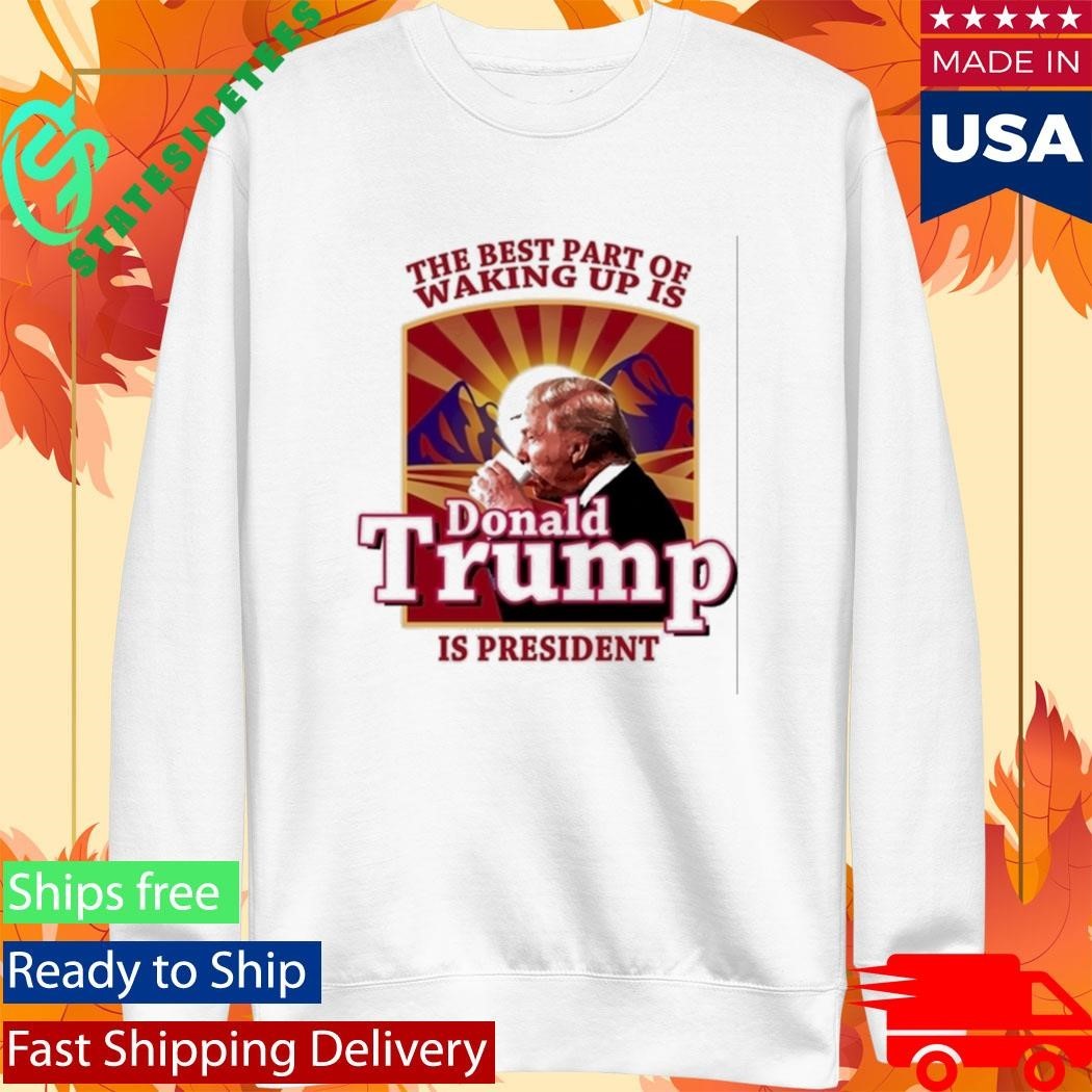Donald Trump 2026 The Best Part Of Waking Up Is Trump Is President Shirt Unisex , , , Long Sleeve Tee