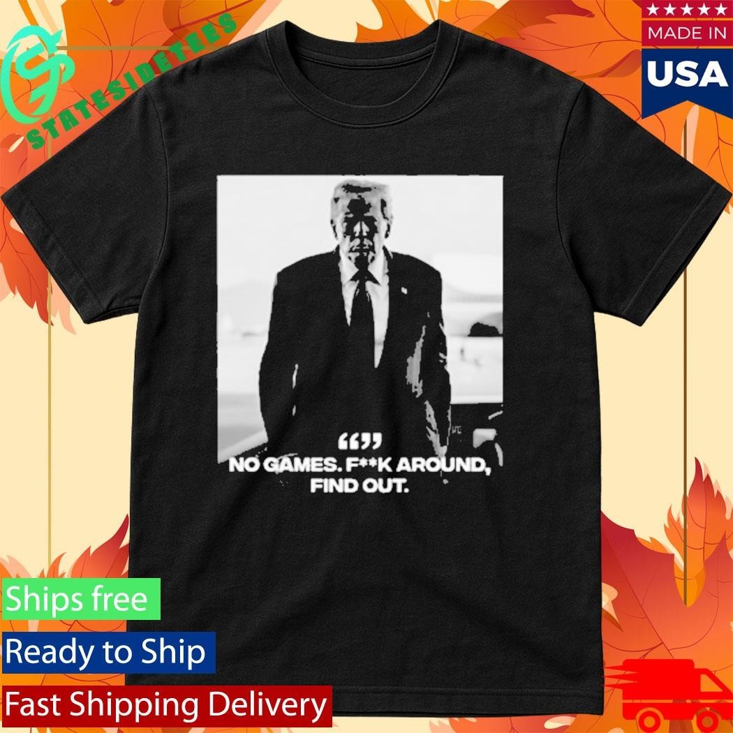 Donald Trump No Games Fck Around Find Out FAFO Shirt Unisex , , , Long Sleeve Tee