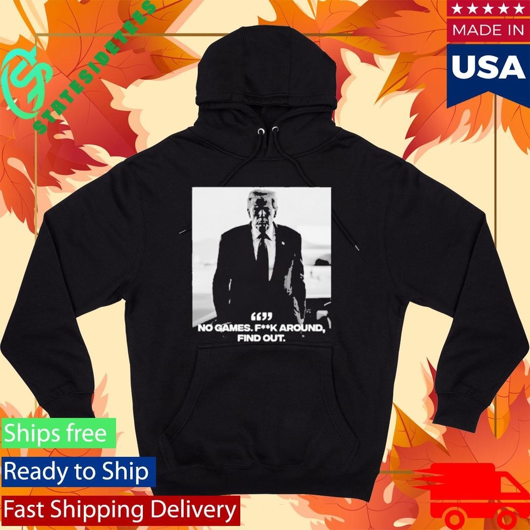 Donald Trump No Games Fck Around Find Out FAFO Shirt Unisex , , , Long Sleeve Tee