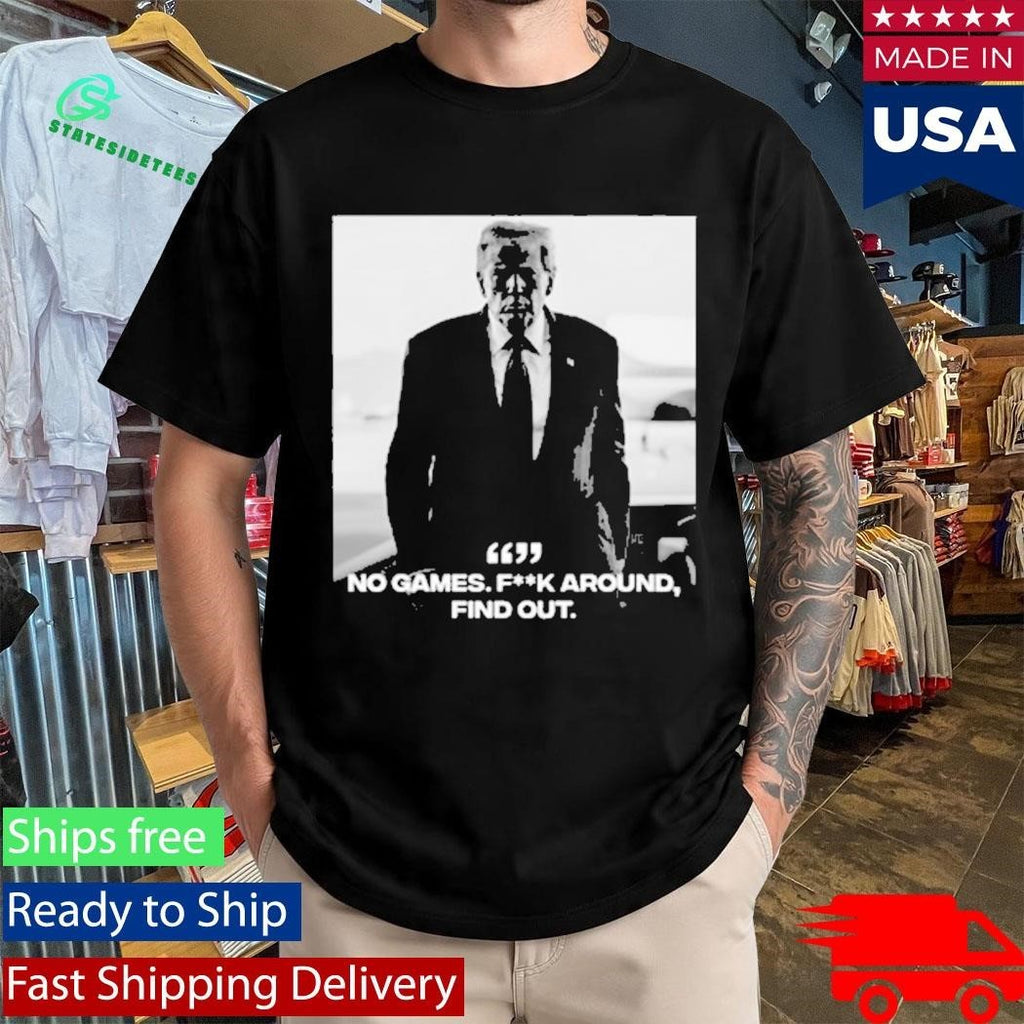 Donald Trump No Games Fck Around Find Out FAFO Shirt Unisex , , , Long Sleeve Tee