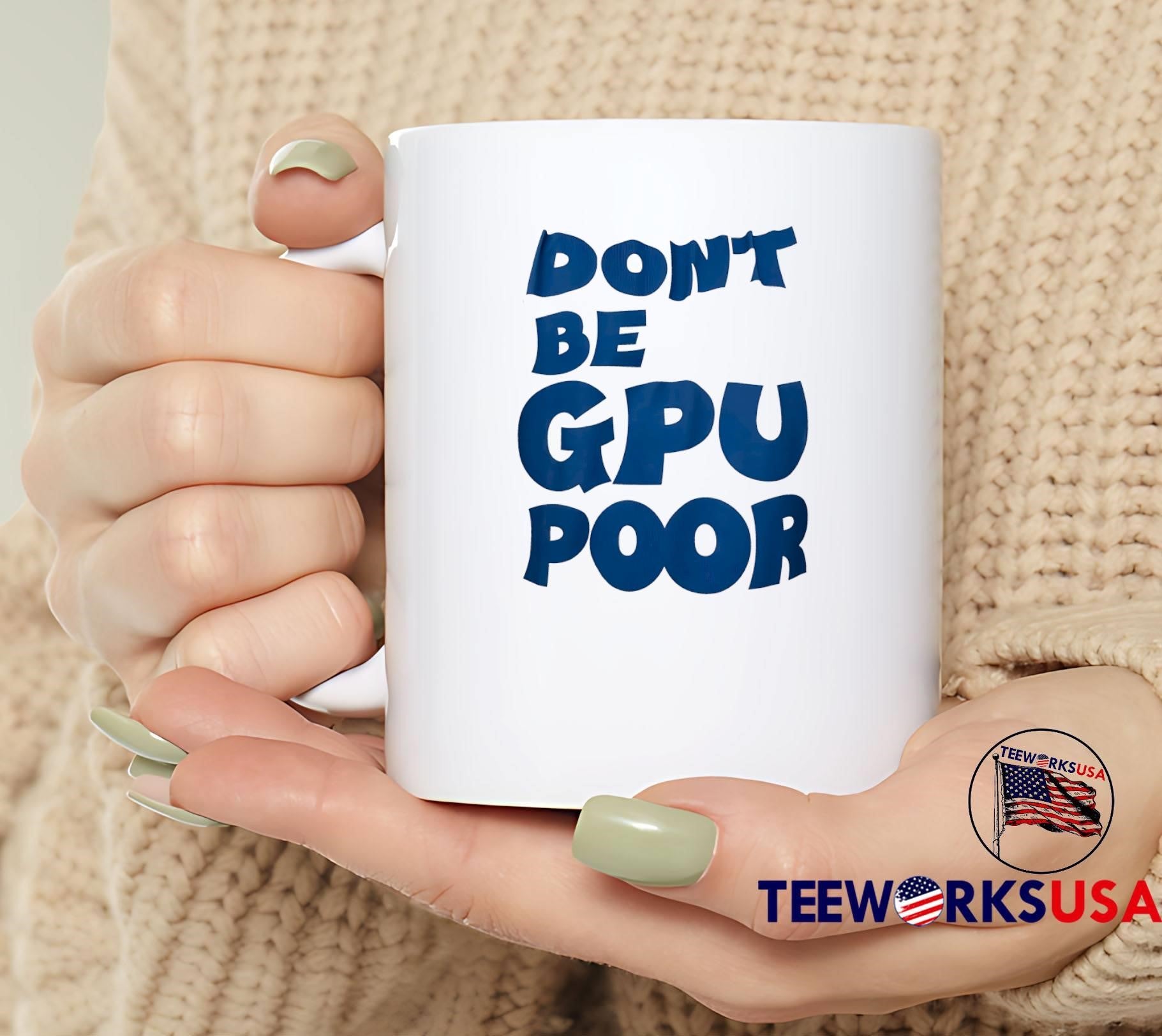 Don’t Be GPU Poor T-Shirt