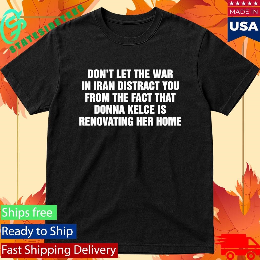 Don’t Let The War In Iran Distract From The Fact That Donna Kelce Is Renovating Her Home Shirt