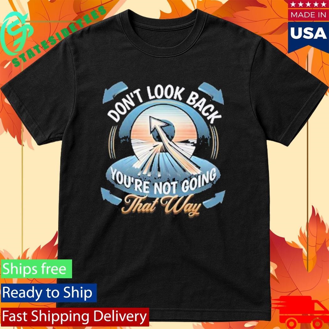 Don’t Look Back You’re Not Going That Way Shirt Unisex , , , Long Sleeve Tee