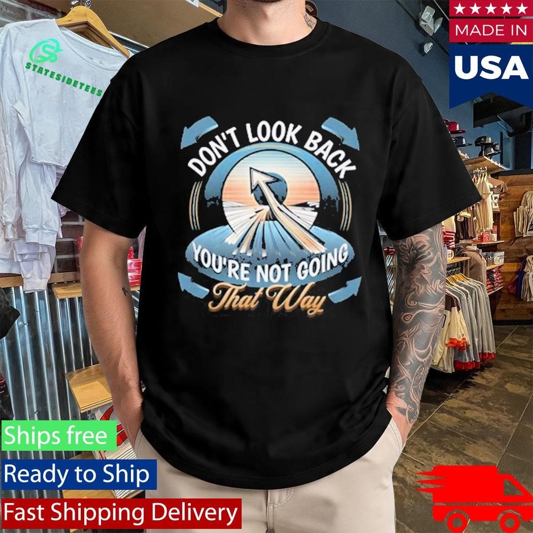 Don’t Look Back You’re Not Going That Way Shirt Unisex , , , Long Sleeve Tee