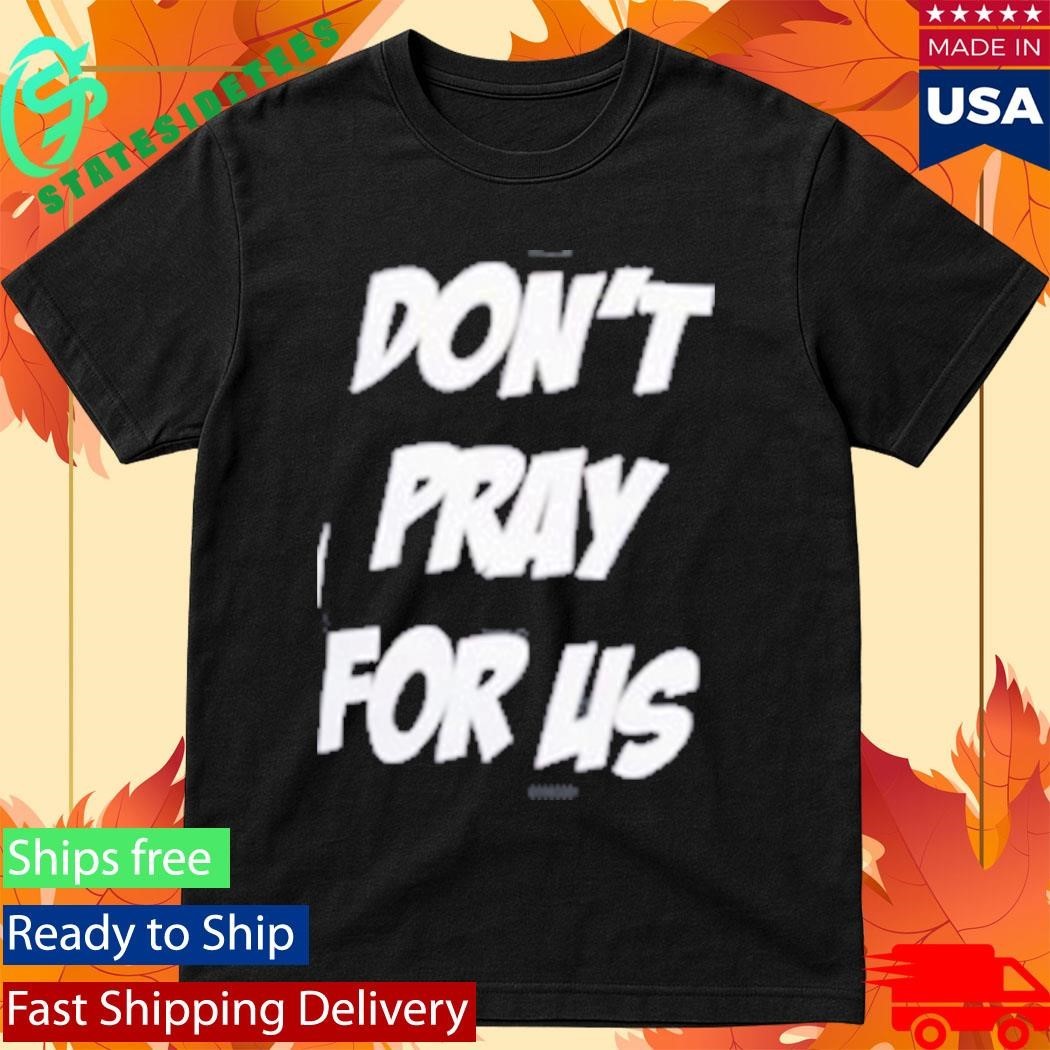 Don’t Pray For Us Pray For The Alcohol Shirt Unisex , , , Long Sleeve Tee