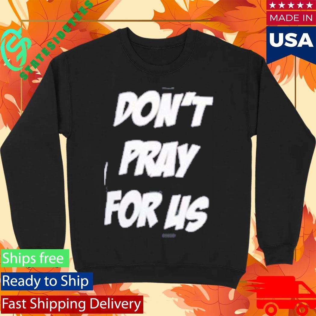 Don’t Pray For Us Pray For The Alcohol Shirt Unisex , , , Long Sleeve Tee
