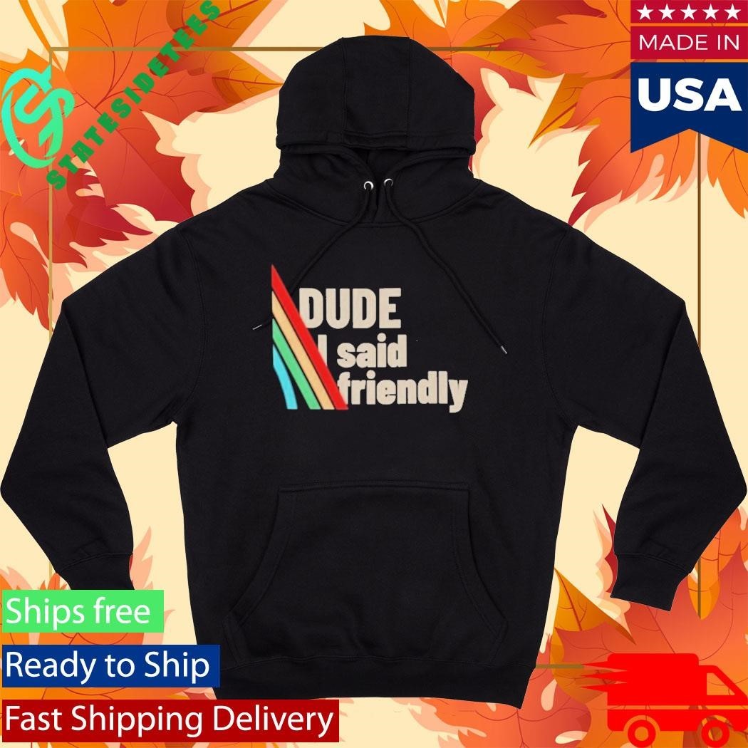 Dude I Said Friendly Arc Raiders Shirt Unisex , , , Long Sleeve Tee