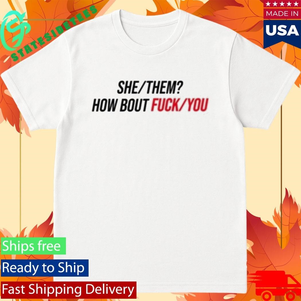 Duke Gomez She Them How About Fuck You Shirt Unisex , , , Long Sleeve Tee