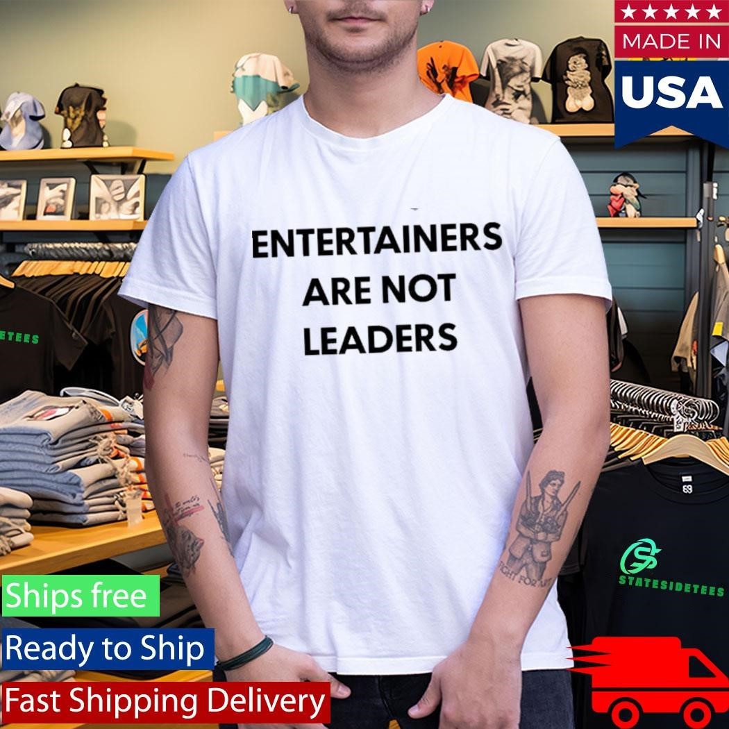 Entertainers Are Not Leaders Shirt Unisex , , , Long Sleeve Tee