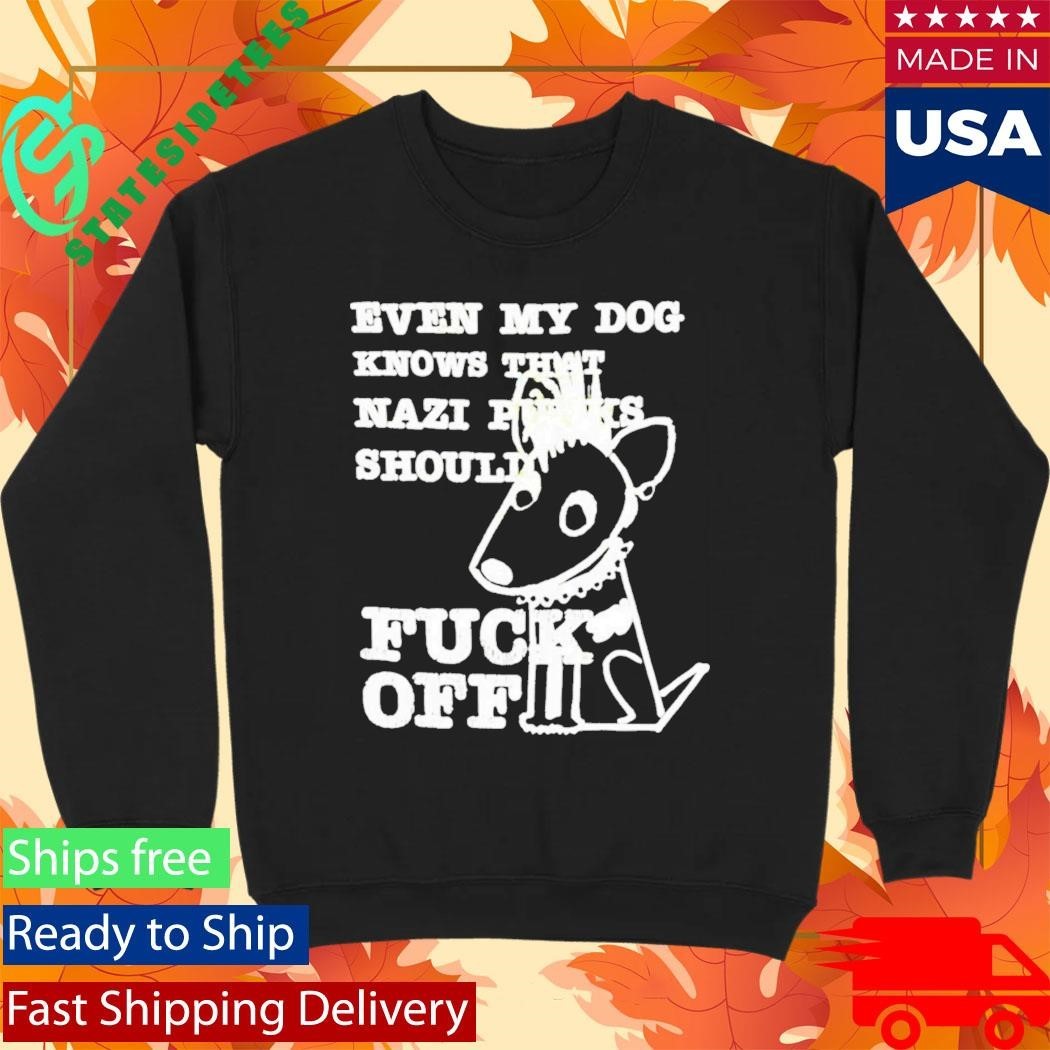 Even My Dog Knows That Nazi Punks Should Fuck Off Shirt Unisex , , , Long Sleeve Tee