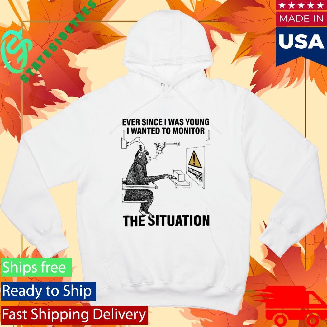 Ever Since I Was Young I Wanted To Monitor The Situation Shirt Unisex , , , Long Sleeve Tee