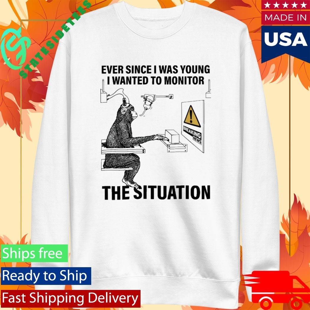 Ever Since I Was Young I Wanted To Monitor The Situation Shirt Unisex , , , Long Sleeve Tee