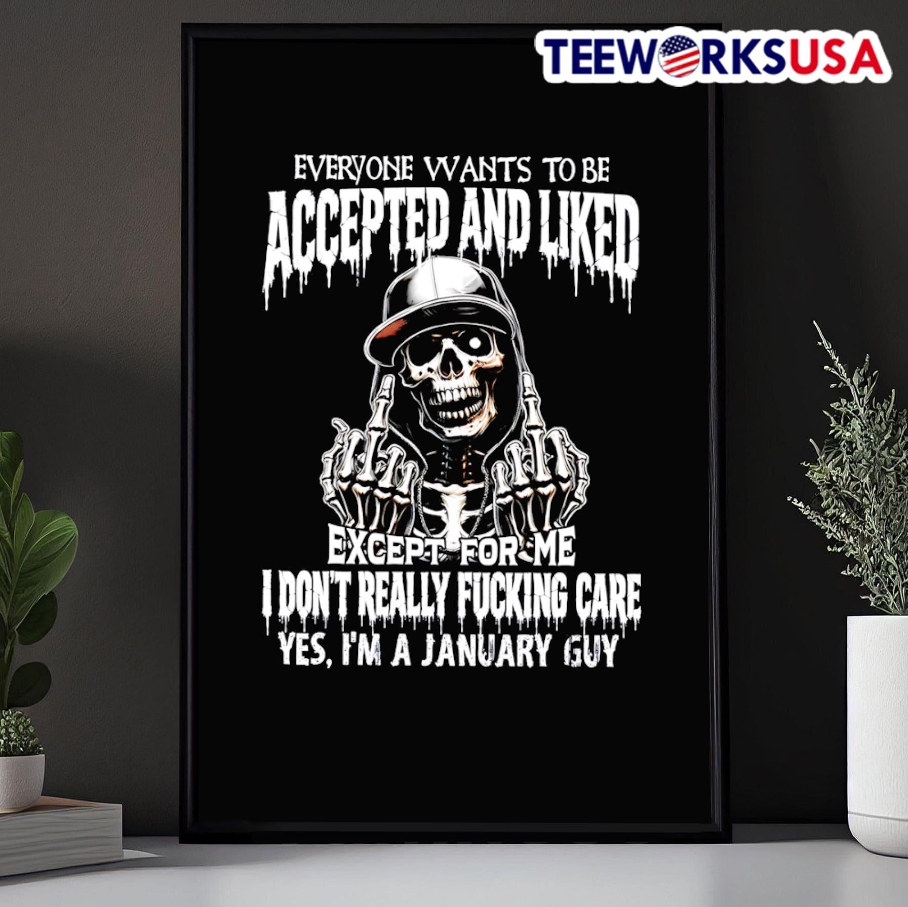 Everyone Wants To Be Accepted And Liked Except For Me I Don’t Really Fucking Care Yes I’m A January Guy Skeleton Shirt