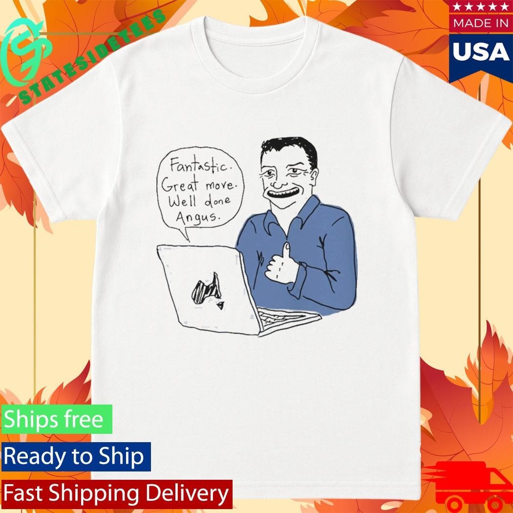 Fantastic Great Move Well Done Angus Taylor Meme Shirt Unisex , , , Long Sleeve Tee