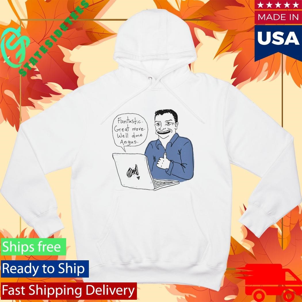 Fantastic Great Move Well Done Angus Taylor Meme Shirt Unisex , , , Long Sleeve Tee